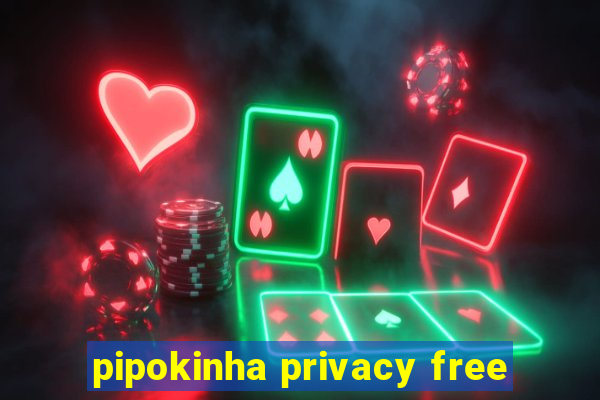 pipokinha privacy free